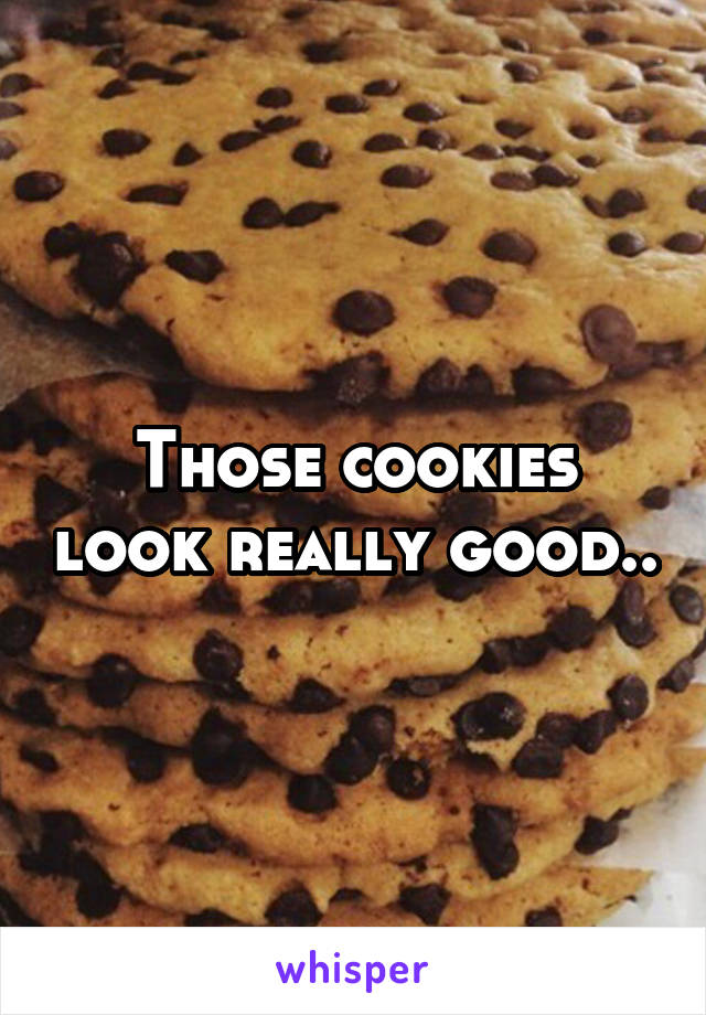 Those cookies look really good..