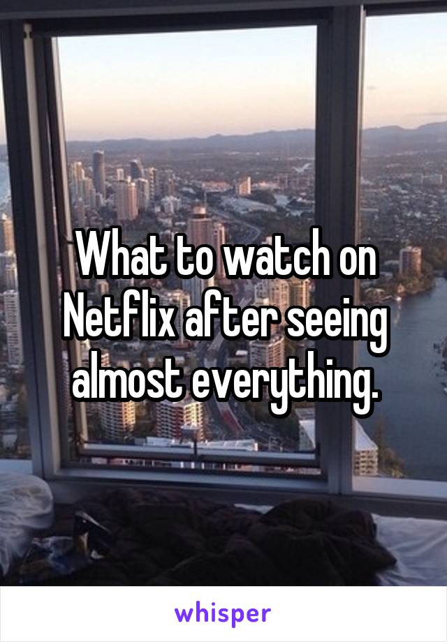 What to watch on Netflix after seeing almost everything.