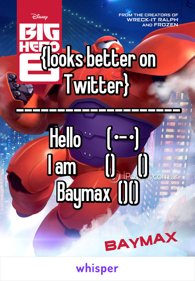 {looks better on Twitter} 
--------------------
Hello       (•-•)  
I am        ()      ()
Baymax  ()()
         