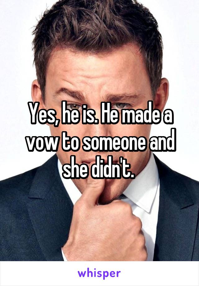 Yes, he is. He made a vow to someone and she didn't. 