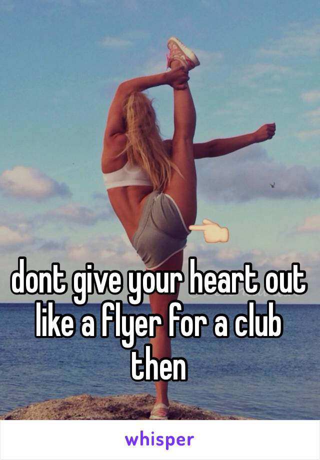                👈🏼
dont give your heart out like a flyer for a club then