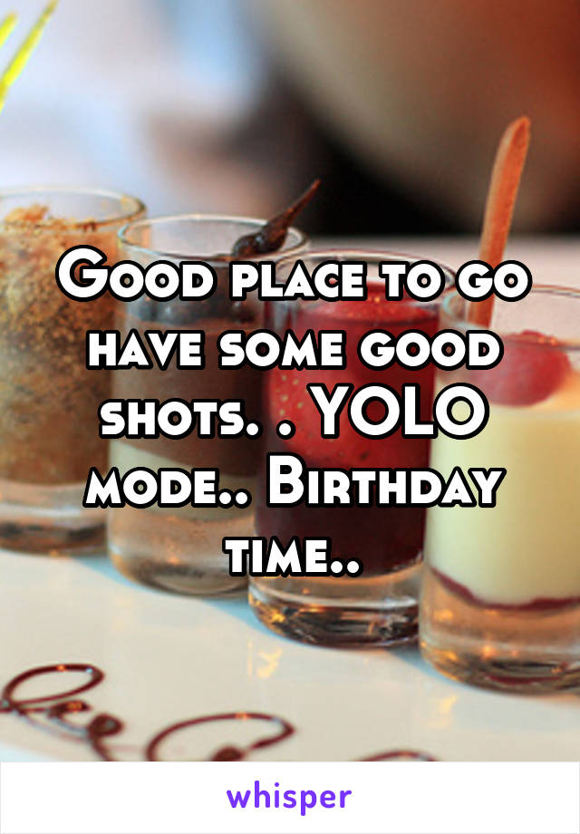 Good place to go have some good shots. . YOLO mode.. Birthday time..