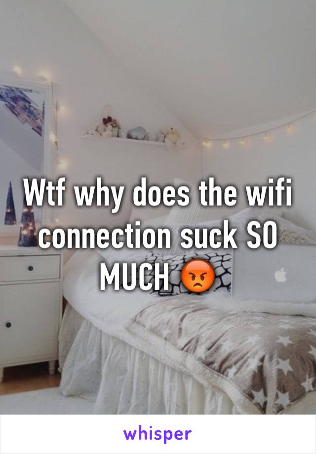 Wtf why does the wifi connection suck SO MUCH 😡