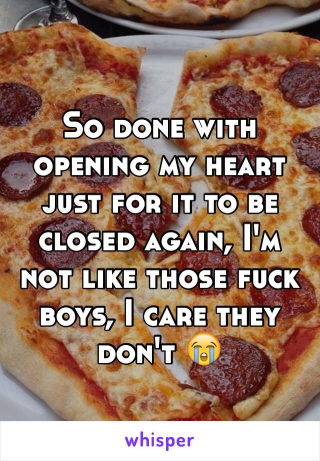 So done with opening my heart just for it to be closed again, I'm not like those fuck boys, I care they don't 😭