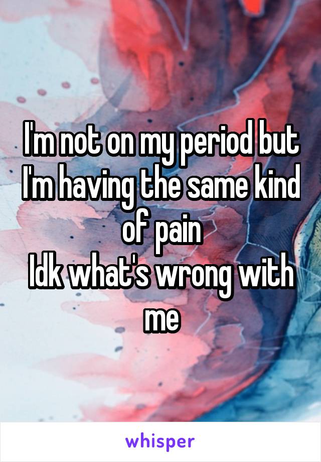 I'm not on my period but I'm having the same kind of pain
Idk what's wrong with me