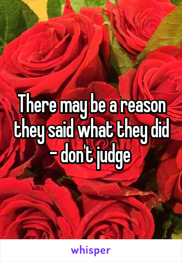 There may be a reason they said what they did - don't judge 