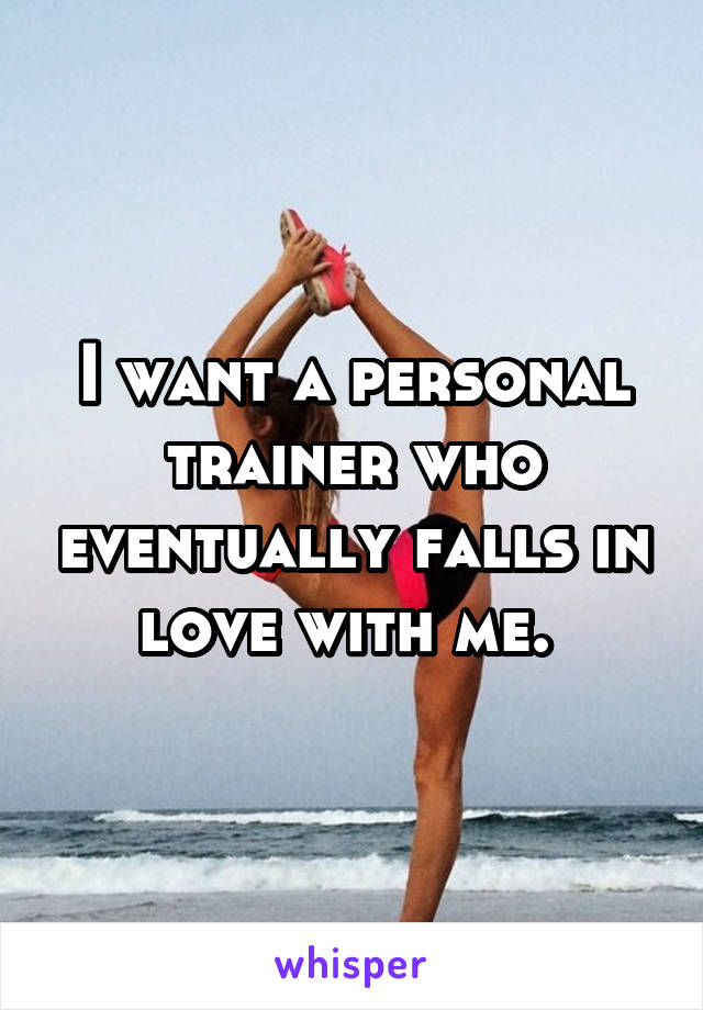 I want a personal trainer who eventually falls in love with me. 