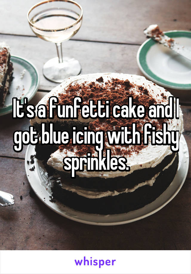 It's a funfetti cake and I got blue icing with fishy sprinkles.