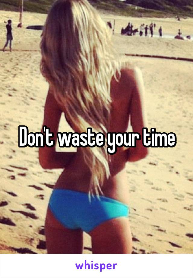 Don't waste your time