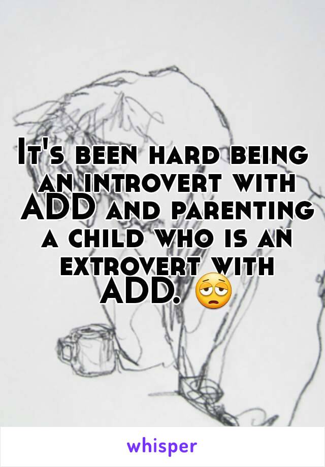 It's been hard being an introvert with ADD and parenting a child who is an extrovert with ADD. 😩
