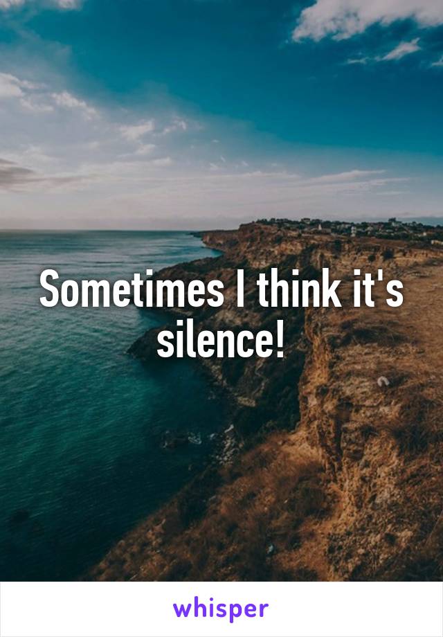 Sometimes I think it's silence!