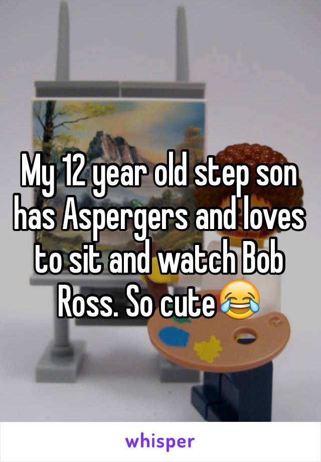 My 12 year old step son has Aspergers and loves to sit and watch Bob Ross. So cute😂