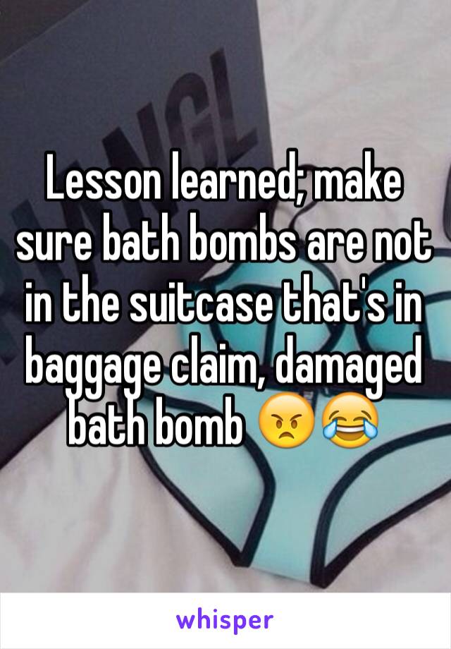 Lesson learned; make sure bath bombs are not in the suitcase that's in baggage claim, damaged bath bomb 😠😂