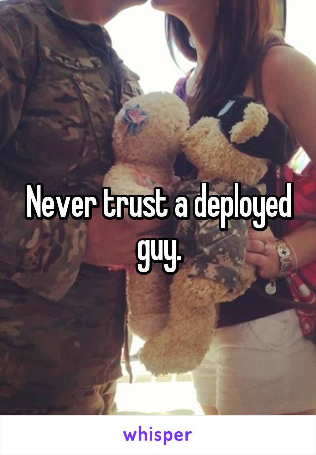 Never trust a deployed guy.