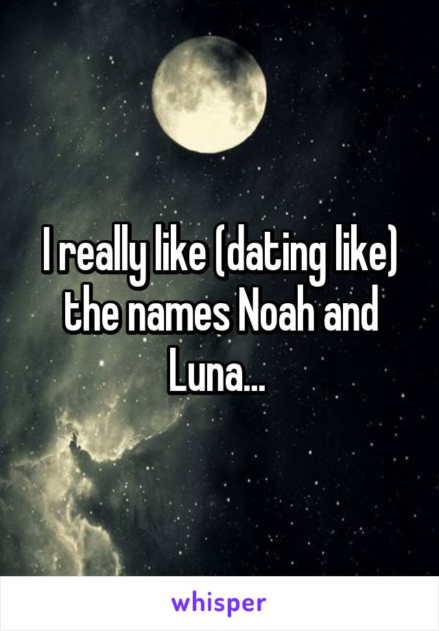 I really like (dating like) the names Noah and Luna... 