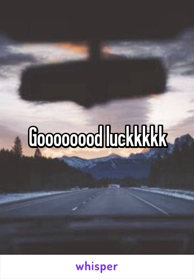 Goooooood luckkkkk