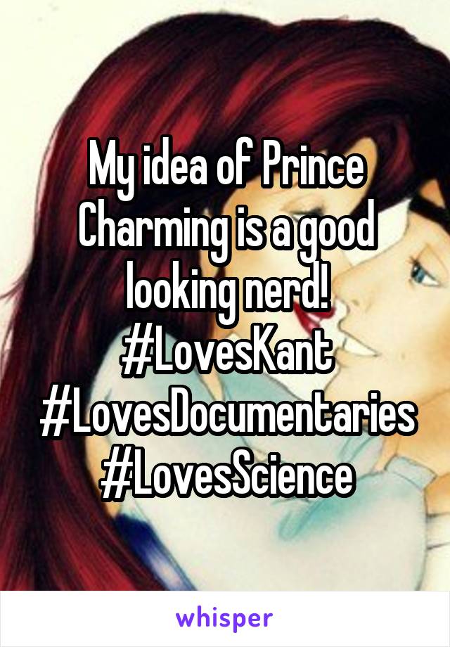 My idea of Prince Charming is a good looking nerd! #LovesKant #LovesDocumentaries #LovesScience