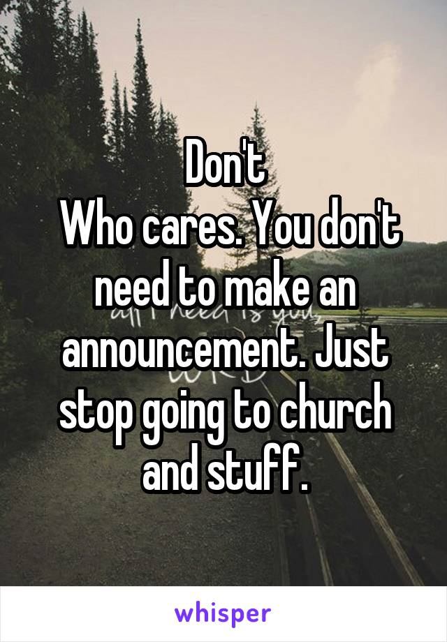 Don't
 Who cares. You don't need to make an announcement. Just stop going to church and stuff.