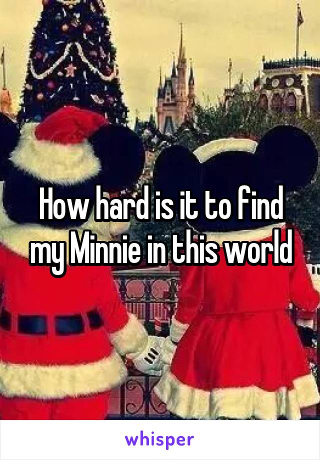 How hard is it to find my Minnie in this world