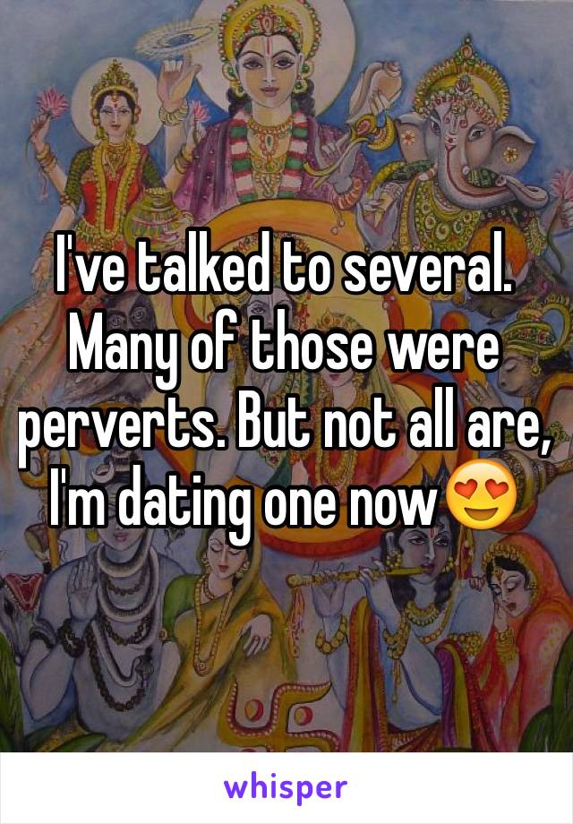 I've talked to several. Many of those were perverts. But not all are, I'm dating one now😍