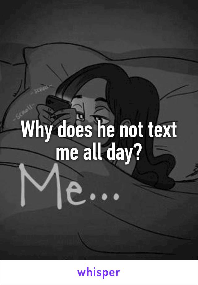 Why does he not text me all day?