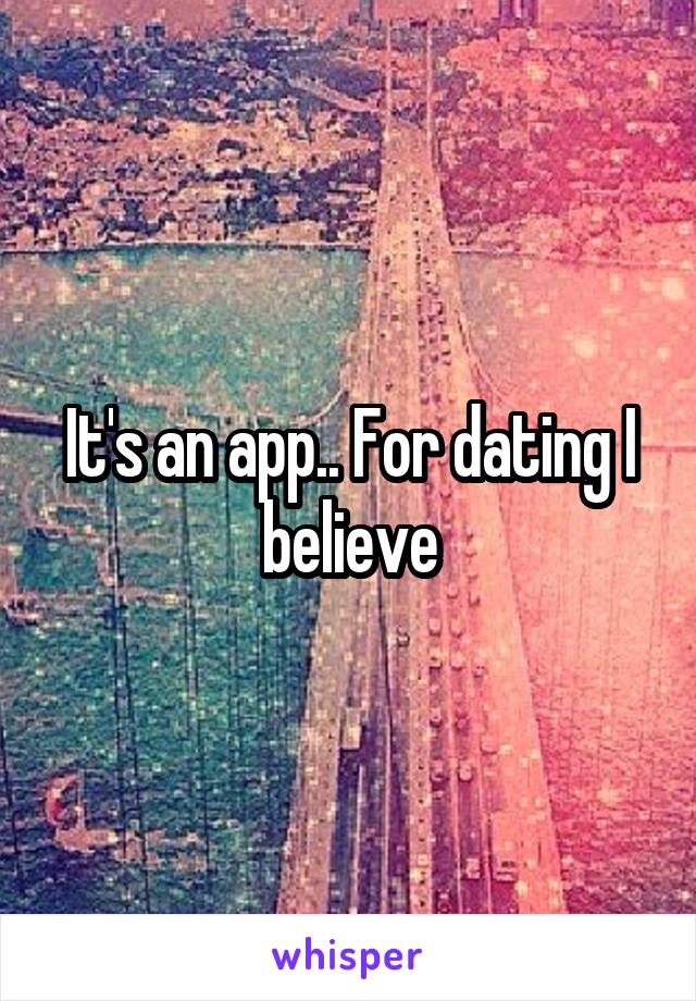 It's an app.. For dating I believe