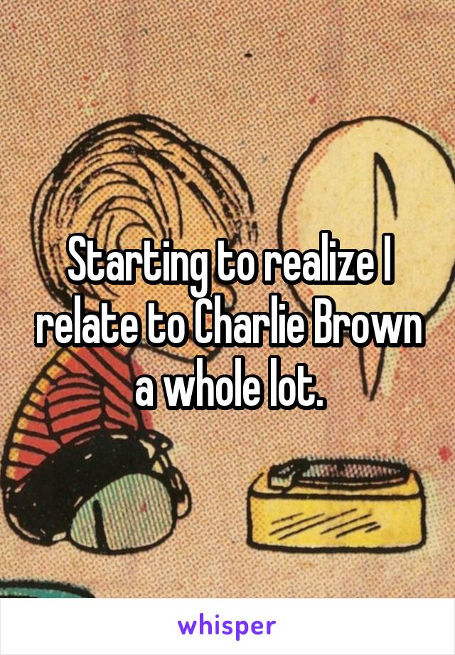 Starting to realize I relate to Charlie Brown a whole lot.