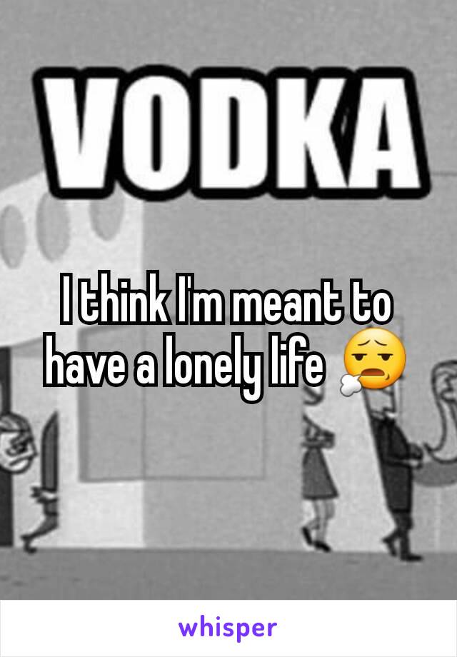 I think I'm meant to have a lonely life 😧