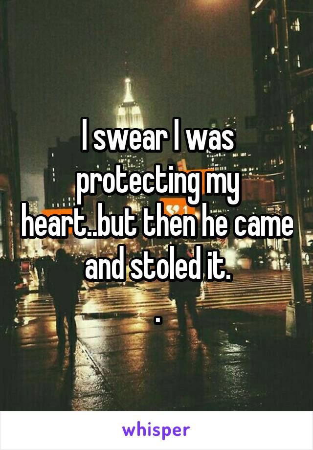 I swear I was protecting my heart..but then he came and stoled it.
.