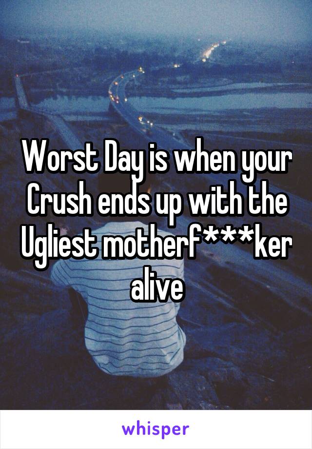 Worst Day is when your Crush ends up with the Ugliest motherf***ker alive