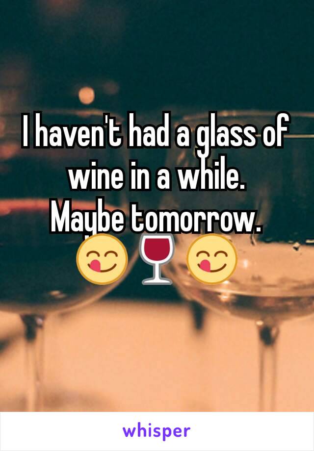 I haven't had a glass of wine in a while.
Maybe tomorrow.
😋🍷😋