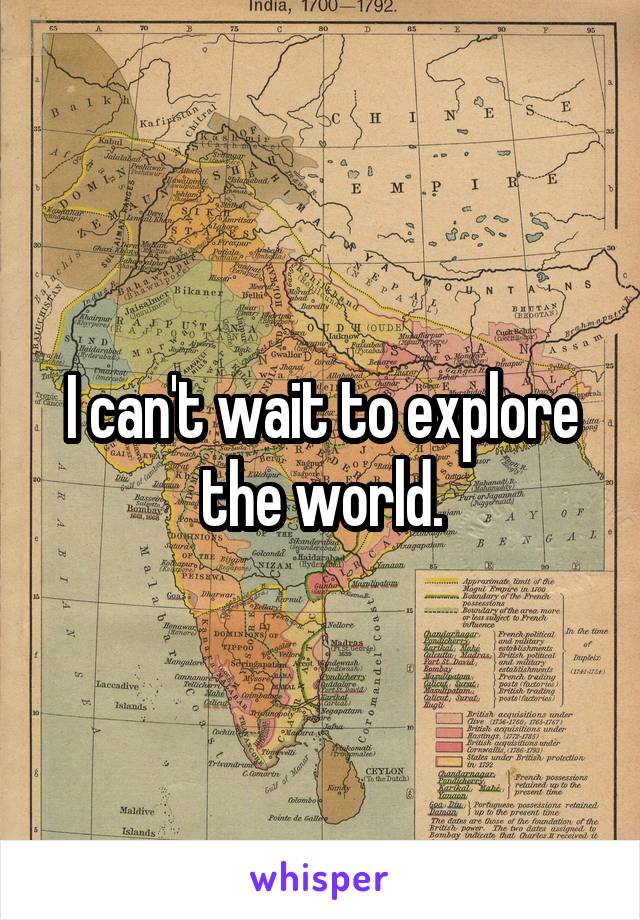 I can't wait to explore the world.