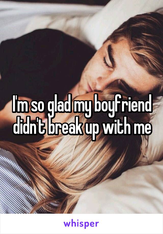 I'm so glad my boyfriend didn't break up with me