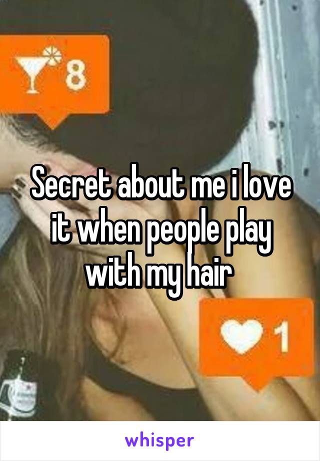 Secret about me i love it when people play with my hair 