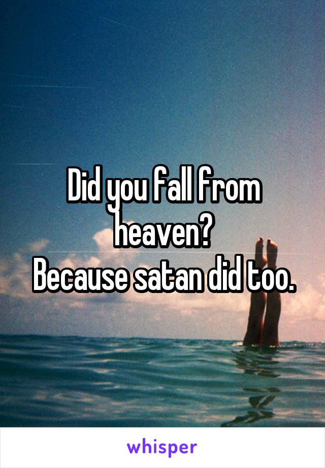 Did you fall from heaven?
Because satan did too.