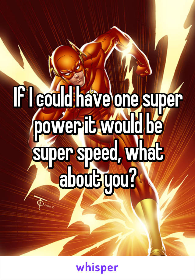 If I could have one super power it would be super speed, what about you?