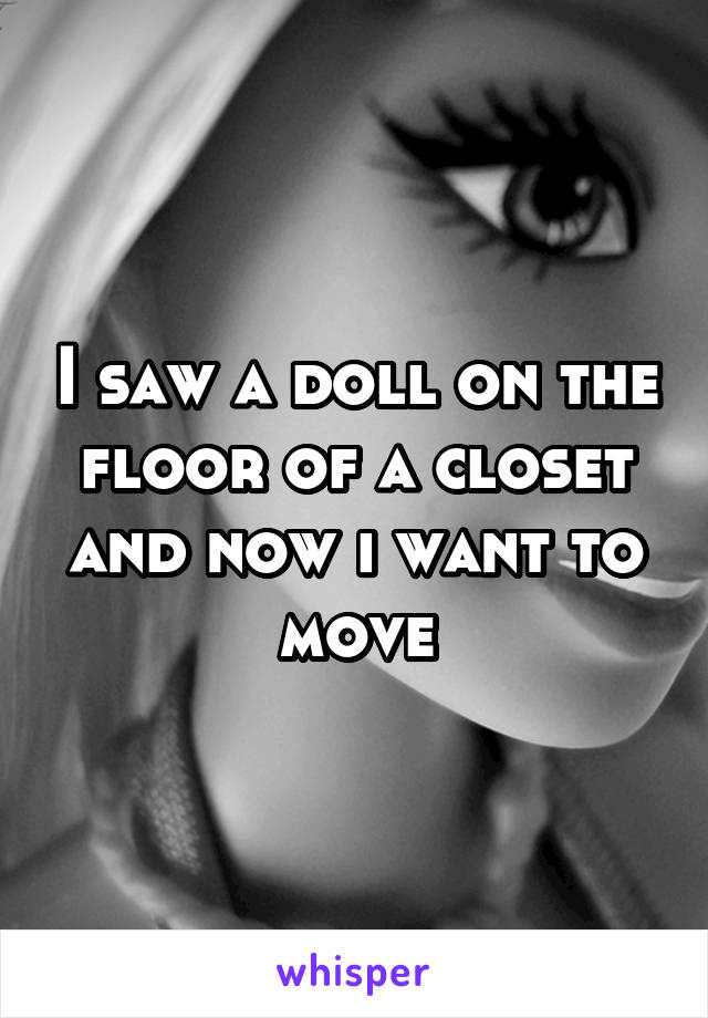 I saw a doll on the floor of a closet and now i want to move