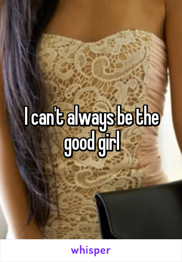 I can't always be the good girl