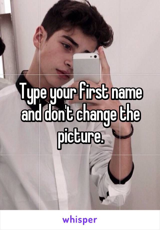 Type your first name and don't change the picture.