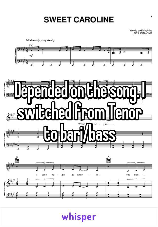 Depended on the song. I switched from Tenor to bari/bass