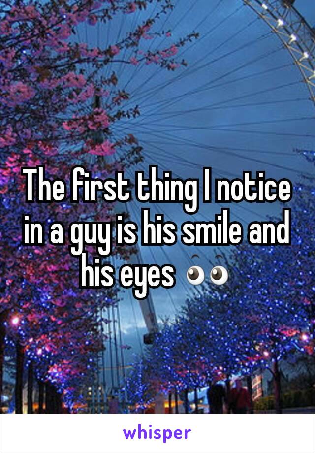 The first thing I notice in a guy is his smile and his eyes 👀