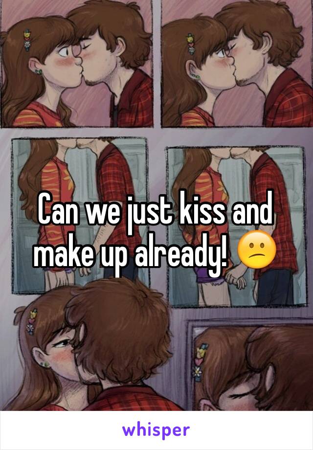 Can we just kiss and make up already! 😕