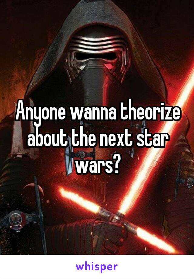 Anyone wanna theorize about the next star wars?