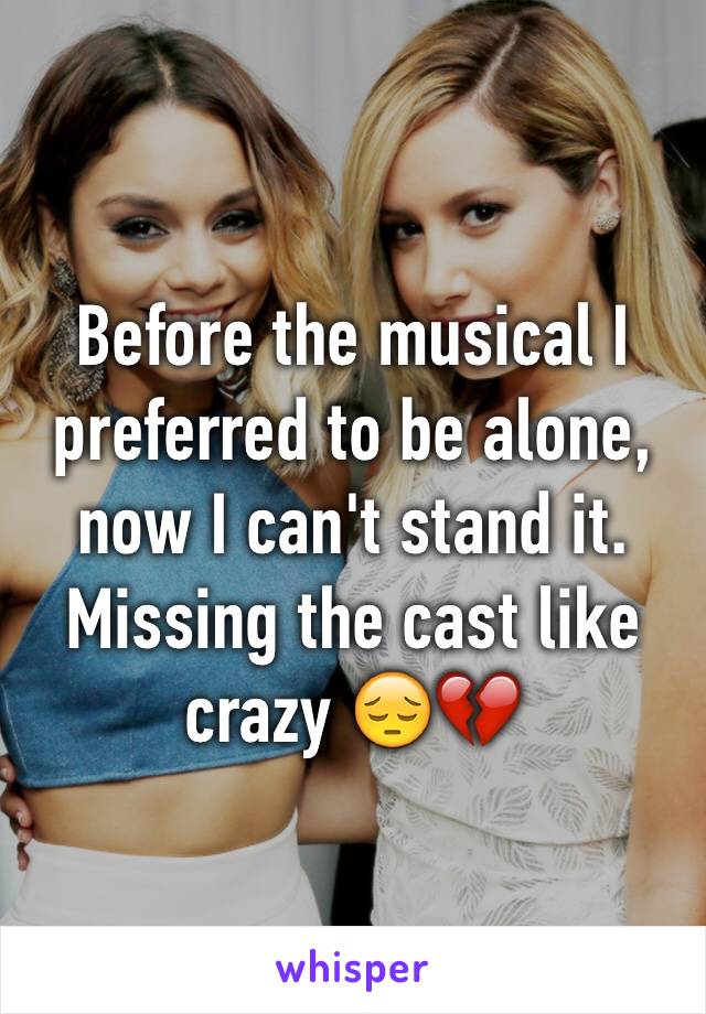 Before the musical I preferred to be alone, now I can't stand it. Missing the cast like crazy 😔💔