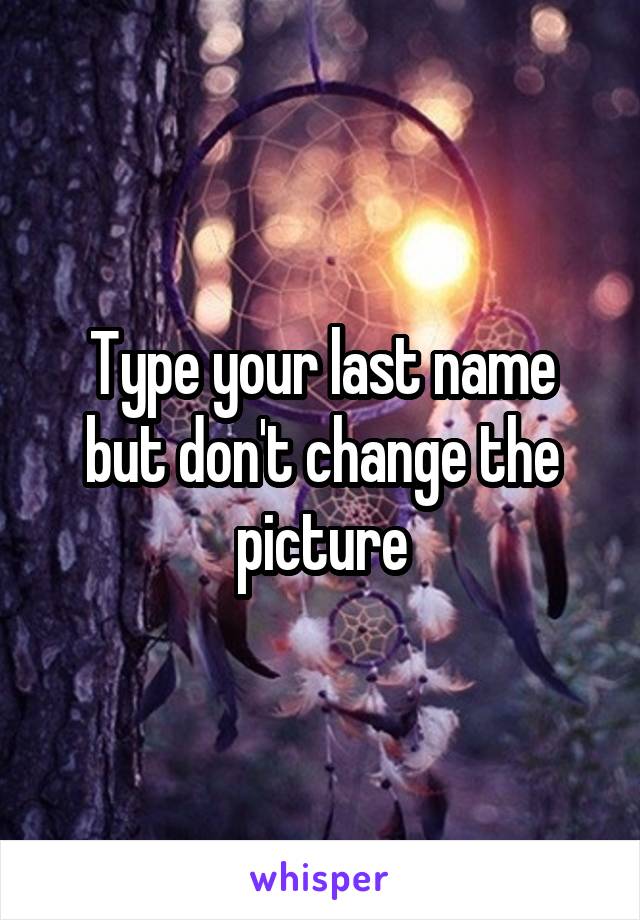 Type your last name but don't change the picture