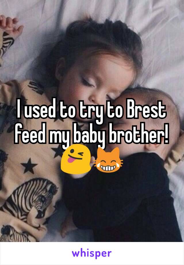 I used to try to Brest feed my baby brother! 😜😹