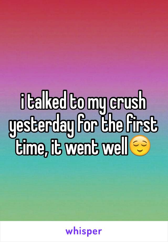 i talked to my crush yesterday for the first time, it went well😌