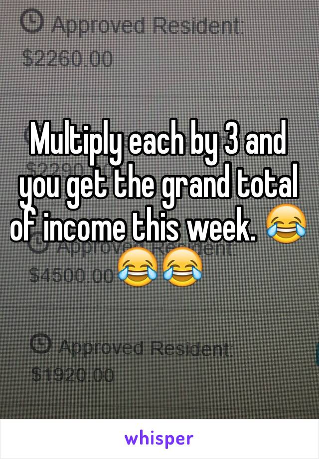 Multiply each by 3 and you get the grand total of income this week. 😂😂😂