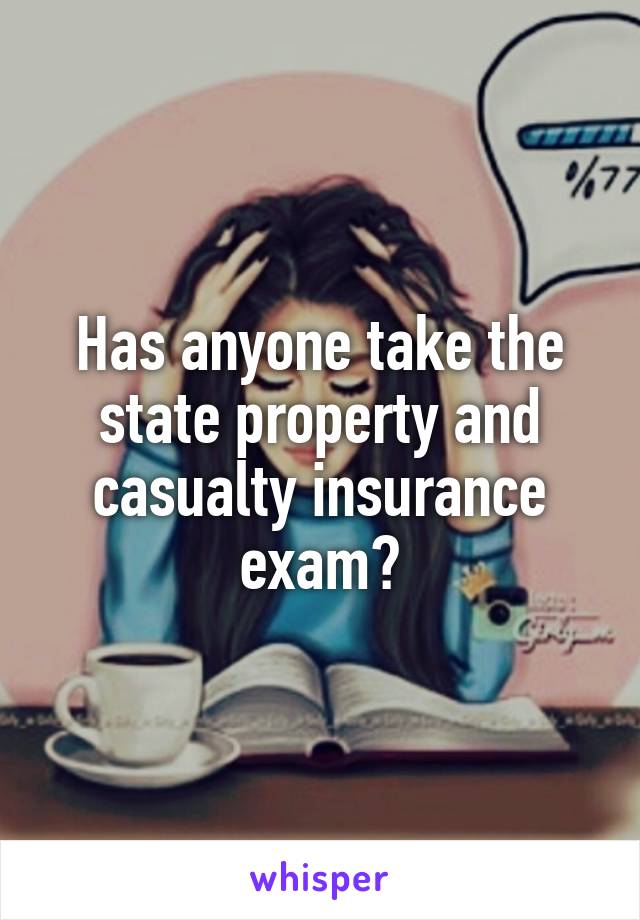 Has anyone take the state property and casualty insurance exam?