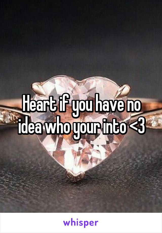 Heart if you have no idea who your into <3